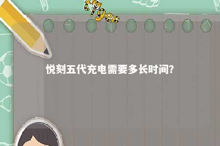 悦刻五代充电需要多长时间
？ 